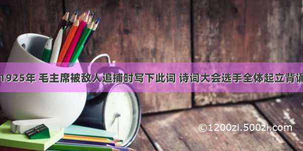 1925年 毛主席被敌人追捕时写下此词 诗词大会选手全体起立背诵