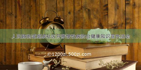 人民路街道湖滨社区开展慢性病防治健康知识宣传活动