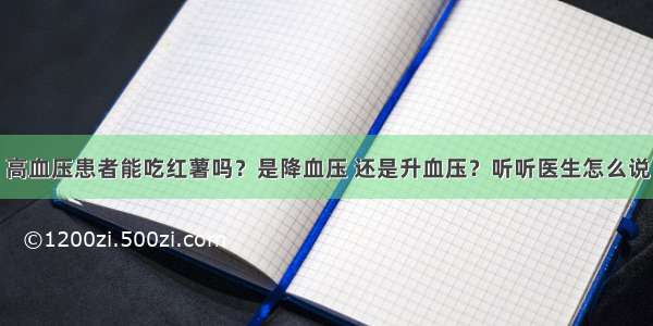 高血压患者能吃红薯吗？是降血压 还是升血压？听听医生怎么说