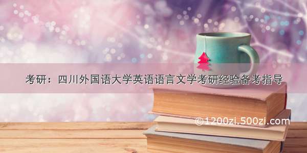 考研：四川外国语大学英语语言文学考研经验备考指导