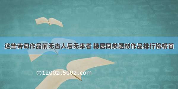 这些诗词作品前无古人后无来者 稳居同类题材作品排行榜榜首