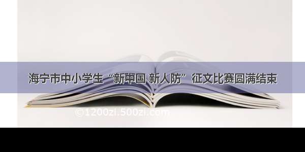 海宁市中小学生“新中国 新人防”征文比赛圆满结束