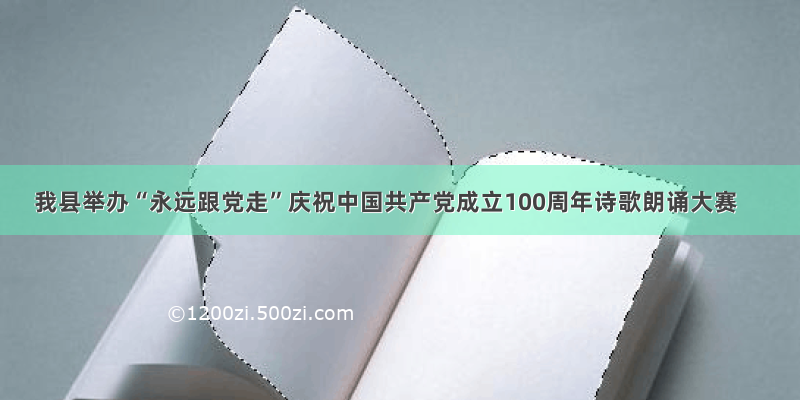 我县举办“永远跟党走”庆祝中国共产党成立100周年诗歌朗诵大赛