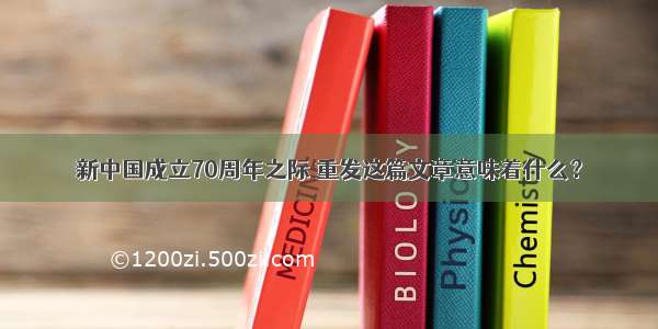 新中国成立70周年之际 重发这篇文章意味着什么？