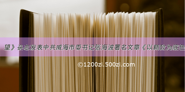 「关注」《瞭望》杂志发表中共威海市委书记张海波署名文章《以精致为底色推进城市治理