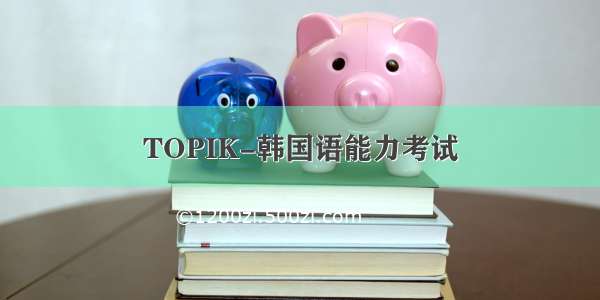 TOPIK-韩国语能力考试