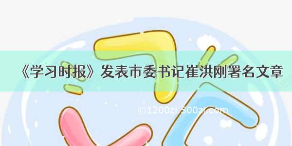 《学习时报》发表市委书记崔洪刚署名文章