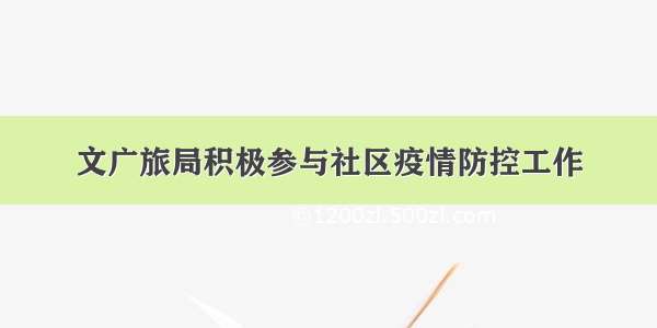 文广旅局积极参与社区疫情防控工作