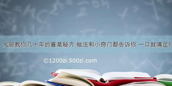 大厨教你几十年的酱菜秘方 做法和小窍门都告诉你 一口就满足！