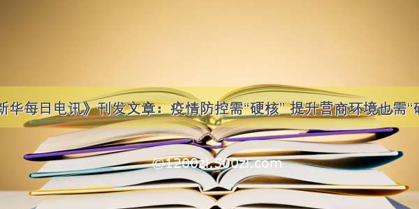 《新华每日电讯》刊发文章：疫情防控需“硬核” 提升营商环境也需“硬核”