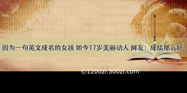 因为一句英文成名的女孩 如今17岁美丽动人 网友：成绩那么好！