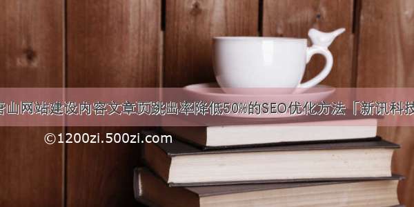 唐山网站建设内容文章页跳出率降低50%的SEO优化方法「新讯科技」