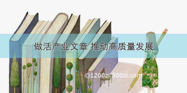 做活产业文章 推动高质量发展