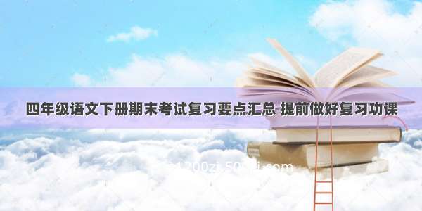 四年级语文下册期末考试复习要点汇总 提前做好复习功课