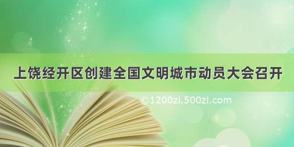 上饶经开区创建全国文明城市动员大会召开