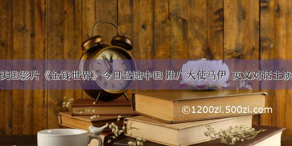 美国影片《金钱世界》今日登陆中国 推广大使马伊琍英文对话主演