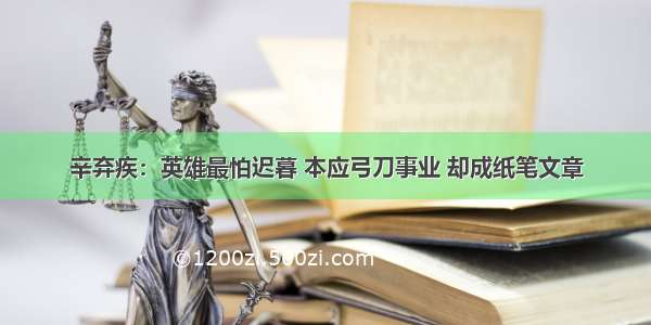 辛弃疾：英雄最怕迟暮 本应弓刀事业 却成纸笔文章