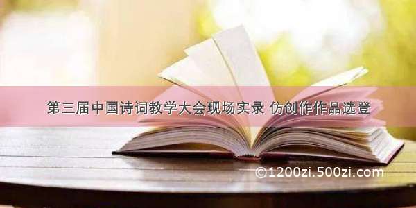 第三届中国诗词教学大会现场实录 仿创作作品选登