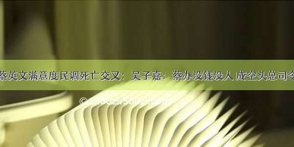 蔡英文满意度民调死亡交叉：吴子嘉：蔡办没钱没人 成空头总司令