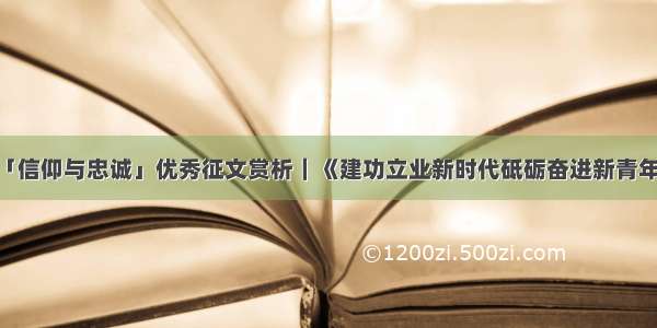 「信仰与忠诚」优秀征文赏析｜《建功立业新时代砥砺奋进新青年》