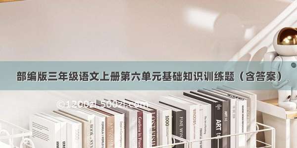 部编版三年级语文上册第六单元基础知识训练题（含答案）