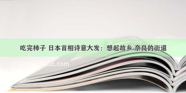 吃完柿子 日本首相诗意大发：想起故乡 奈良的街道