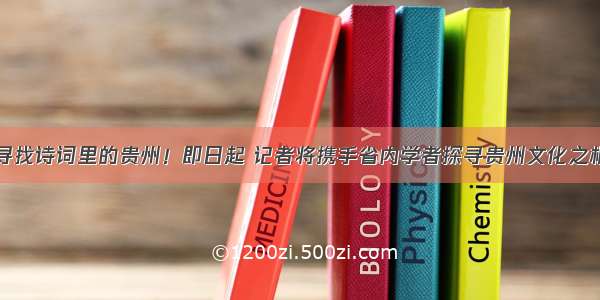 寻找诗词里的贵州！即日起 记者将携手省内学者探寻贵州文化之根