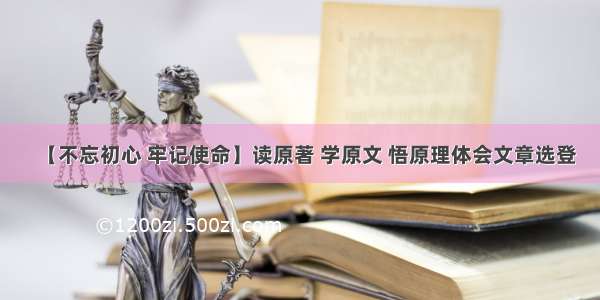 【不忘初心 牢记使命】读原著 学原文 悟原理体会文章选登