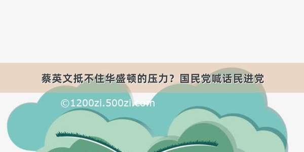 蔡英文抵不住华盛顿的压力？国民党喊话民进党