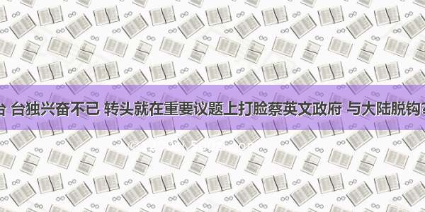 美高官访台 台独兴奋不已 转头就在重要议题上打脸蔡英文政府 与大陆脱钩？台当局的