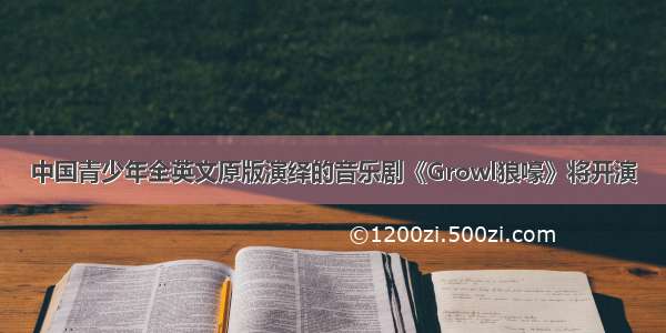 中国青少年全英文原版演绎的音乐剧《Growl狼嚎》将开演