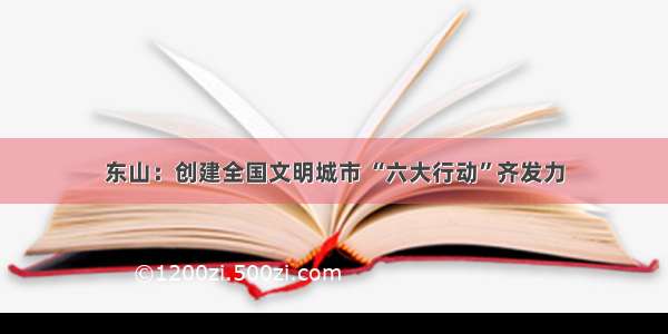 东山：创建全国文明城市 “六大行动”齐发力