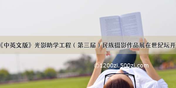 《中英文版》光影助学工程（第三届）民族摄影作品展在世纪坛开幕