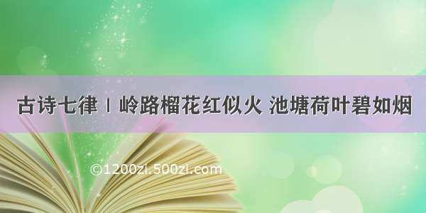 古诗七律｜岭路榴花红似火 池塘荷叶碧如烟