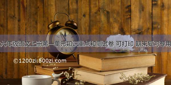 六年级语文上册第一单元知识重点和测试卷 可打印 期末复习专用