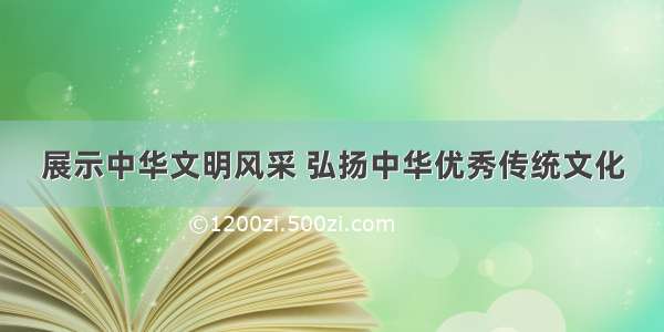 展示中华文明风采 弘扬中华优秀传统文化