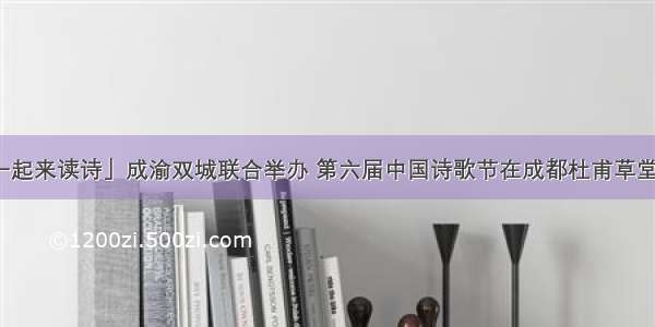 「一起来读诗」成渝双城联合举办 第六届中国诗歌节在成都杜甫草堂开幕