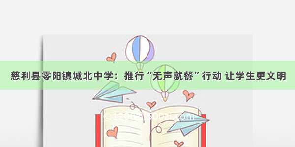 慈利县零阳镇城北中学：推行“无声就餐”行动 让学生更文明