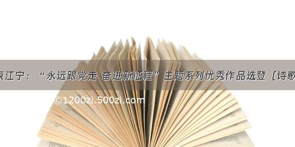 南京江宁：“永远跟党走 奋进新征程”主题系列优秀作品选登（诗歌类）