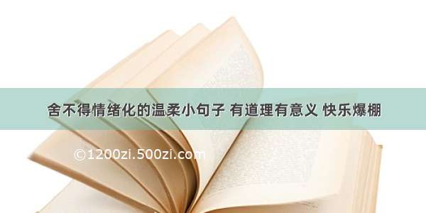 舍不得情绪化的温柔小句子 有道理有意义 快乐爆棚