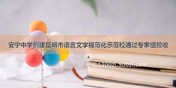 安宁中学创建昆明市语言文字规范化示范校通过专家组验收