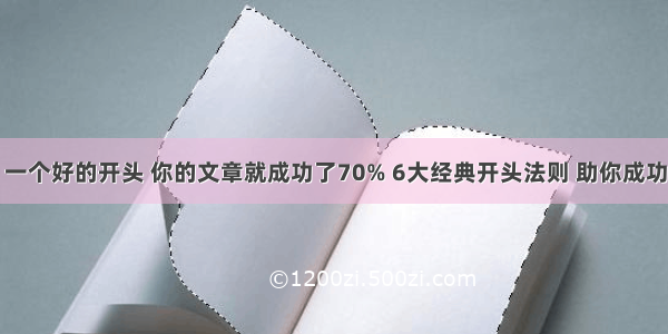 一个好的开头 你的文章就成功了70% 6大经典开头法则 助你成功