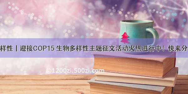 保护生物多样性丨迎接COP15 生物多样性主题征文活动火热进行中！快来分享你的故事