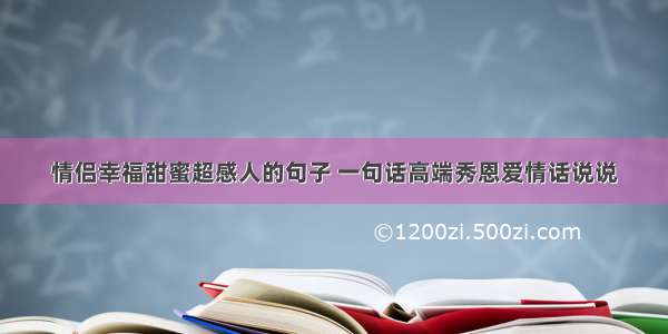 情侣幸福甜蜜超感人的句子 一句话高端秀恩爱情话说说