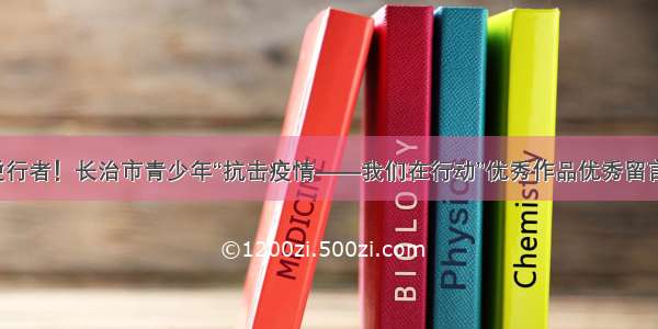 致敬最美逆行者！长治市青少年“抗击疫情——我们在行动”优秀作品优秀留言展播（五）