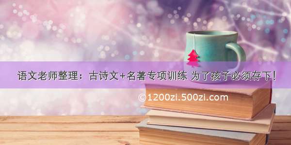 语文老师整理：古诗文+名著专项训练 为了孩子必须存下！