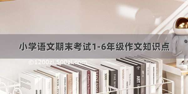 小学语文期末考试1-6年级作文知识点