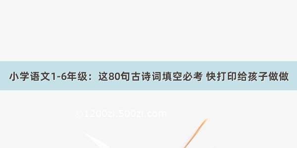 小学语文1-6年级：这80句古诗词填空必考 快打印给孩子做做