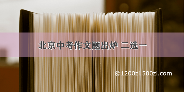 北京中考作文题出炉 二选一