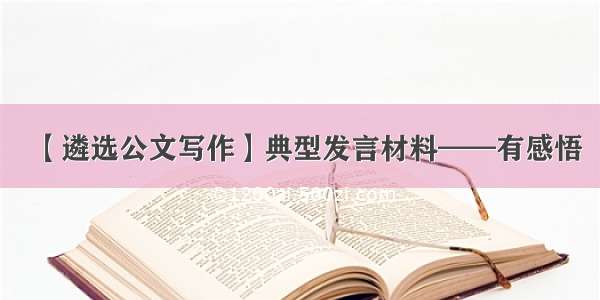 【遴选公文写作】典型发言材料——有感悟